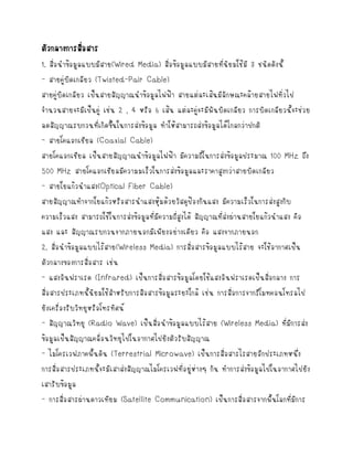 ????????????????
?
1. ????????????????????(Wired Media) ?????????????????????????????? 3 ??????????
- ?????????????? (Twisted-Pair Cable)
?
?????????????? ?????????????????????????? ????????????????????????????????????
?
??????????????????? ???? 2 , 4 ???? 6 ???? ???????????????????????? ?????????????????????
????????????????????????????????????? ??????????????????????????????????
?
- ????????????? (Coaxial Cable)
????????????? ?????????????????????????? ????????????????????????????? 100 MHz ???
500 MHz ????????????????????????????????????????????????????????????????
- ??????????????(Optical Fiber Cable)
??????????????????????????????????????????????????????? ????????????????????????
??????????? ????????????????????????????????????????? ?????????????????????????????? ???
??? ??? ????????????????????????????????????? ??? ????????????
2. ?????????????????????(Wireless Media) ????????????????????????? ??????????????
???????????????????? ????
- ???????????? (Infrared) ?????????????????????????????????????????????????? ???
???????????????????????????????????????????????????? ???? ???????????????????????????
??????????????????????????????
- ??????????? (Radio Wave) ????????????????????????? (Wireless Media) ???????????
?????????????????????????????????????????????????????
- ?????????????????? (Terrestrial Microwave) ?????????????????????????????????
??????????????????????????????????????????????????????? ??? ????????????????????????????
????????????
- ?????????????????????? (Satellite Communication) ????????????????????????????????

 
