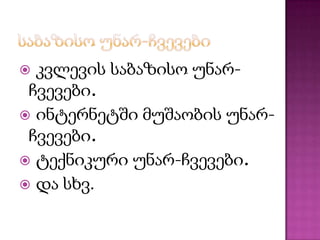  კვლევის საბაზისო უნარ-ჩვევები.




ინტერნეტში მუშაობის უნარ-ჩვევები.
ტექნიკური უნარ-ჩვევები.
და სხვ.

 