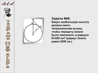 Задача №9:
Какую наибольшую высоту
должна иметь
телевизионная вышка,
чтобы передачу можно
было принимать в радиусе
R=200 км? (радиус Земли
равен 6380 км.)

 