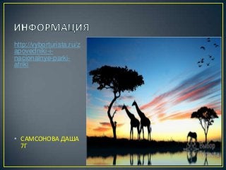 http://vyborturista.ru/z
apovedniki-inacionalnye-parkiafriki

• САМСОНОВА ДАША
7Г

 