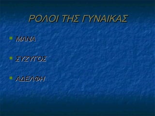 ΡΟΛΟΙ ΤΗΣ ΓΥΝΑΙΚΑΣ


ΜΑΝΑ



ΣΥΖΥΓΟΣ



ΑΔΕΛΦΗ

 