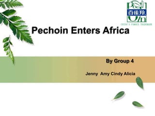 Pechoin Enters Africa
By Group 4
Jenny Amy Cindy Alicia

 
