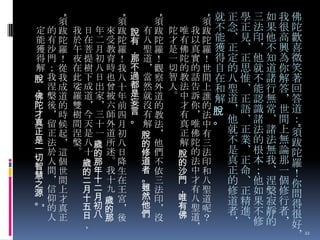須 就正學三如我佛
陀唯我跋 不念正法果很陀
才有以陀 能、見印他高歡
是佛真羅 獲正、＊不興喜
一陀實！ 得定正他知為微
切的的世 自的思就道你笑
智教話間 在八惟不諸解著
人法告上 和聖、能行答回
。中訴誰 解道正認無＊答
才你的
＊語識常世道
有＊法脫
真唯中。 他 、 諸 、 間 ：
就正法諸上須
正佛有
不業的法無跋
解陀三
是、根無論陀
脫 的法
真正本我那羅
的 法印
正命；、一！
沙 中和
門 才八
的、他涅個你
， 有聖
修正如槃修問
唯 八道
道精果寂行得
有 聖呢
者進不靜者很
佛 道？
＊、修的＊好
＊

“

須
說 有跋
有 八陀
， 聖羅
那 道！
不 ＊觀
過 當察
都 然外
是 就道
妄 沒的
言 有教
。 解法
脫 ＊
的 他
修 們
道 不
者 依
。 三
雖 法
然 印
他 ＊
們 沒

“

須
我日年來跋
於在二受陀
午菩月教羅
夜提初育！
在樹八時我
此下日也八
娑成出曾十
羅道家被年
雙＊＊六前
樹今三師四
間天十外月
涅是一道初
槃 八歲 所 八
。 十的 迷 日
歲 那 。降
的 年 我生
二 十 十在
月 二 九王
十月歲 宮
五初的 ＊
日八那 後
，

“

“

“

”

須
定的跋
能有陀
獲沙羅
得門！
解；從
脫 我我
， 涅成
佛 槃道
陀 後的
才 ＊時
真 留候
正 正起
是 法＊
一 於這
切 人個
智 間世
慧 ＊
間
之
源 信上
。 仰才
的真
人正

＊ 22

 