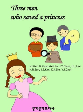 Three men
who saved a princess

written & illustrated by H.Y.Chun, H.J.Lee,
H.R.Suh, J.E.Kim, K.J.Sim, Y.J.Choi

 