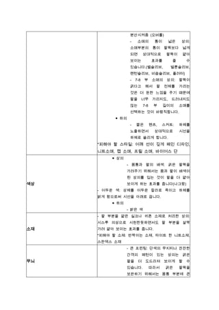 분산시켜줌 (오버롤)
-

소매의

통이

소매부분의
되면

넓은
팔뚝보다

넓게

팔뚝이

통이

상의:
얇아

상대적으로

보이는

효과를

줄

있습니다.(벨슬리브,

수

벌룬슬리브,

랜턴슬리브, 비숍슬리브, 플러터)
-

7-8

부

굵다고

소매의

해서

팔뚝이

전체를

팔

상의:

가리는

것은 더 둔한 느낌을 주기 때문에
팔을

너무

않는

가리지도, 드러내지도

7-8

부

길이의

소매를

선택하는 것이 바람직합니다.
● 하의
-

짧은

팬츠,

하체를

상대적으로

노출하면서

스커트:

시선을

하체로 쏠리게 합니다.

*피해야 할 스타일: 어깨 선이 깊게 패인 디자인,
니트소매, 캡 소매, 프릴 소매, 바이어스 단
● 상의
- 몸통과 팔의 배색: 굵은 팔뚝을
가려주기 위해서는 몸과 팔이 배색이
된 상의를 입는 것이 팔을 더 얇아

색상

보이게 하는 효과를 줍니다(나그랑)
- 어두운 색: 상체를 어두운 칼라로 죽이고 하체를
밝게 함으로써 시선을 아래로 끕니다.
● 하의
- 밝은 색
- 팔 부분을 얇은 실크나 쉬폰 소재로 처리한 상의:
시스루 의상으로 시원한듯하면서도 팔 부분을 살짝

소재

가려 얇아 보이는 효과를 줍니다.
*피해야 할 소재: 반짝이는 소재, 타이트 한 니트소재,
스판덱스 소재
- 큰 프린팅: 단색의 무지티나 잔잔한
간격의

무늬

팔을

패턴이

있는

더

도드라져

있습니다.

따라서

상의는
보이게
굵은

굵은
할

수

팔뚝을

보완하기 위해서는 몸통 부분에 큰

 