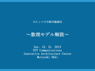 大ヒットの方程式勉強会

～数理モデル解説～
Sat. 12. 21. 2013
NTT Communications
Innovative Architecture Center
Motoyuki Ohki

 