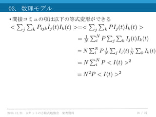 03. 数理モデル
• 間接コミュの項は以下の等式変形ができる

2013.12.21 大ヒットの方程式勉強会 発表資料

16 / 27

 