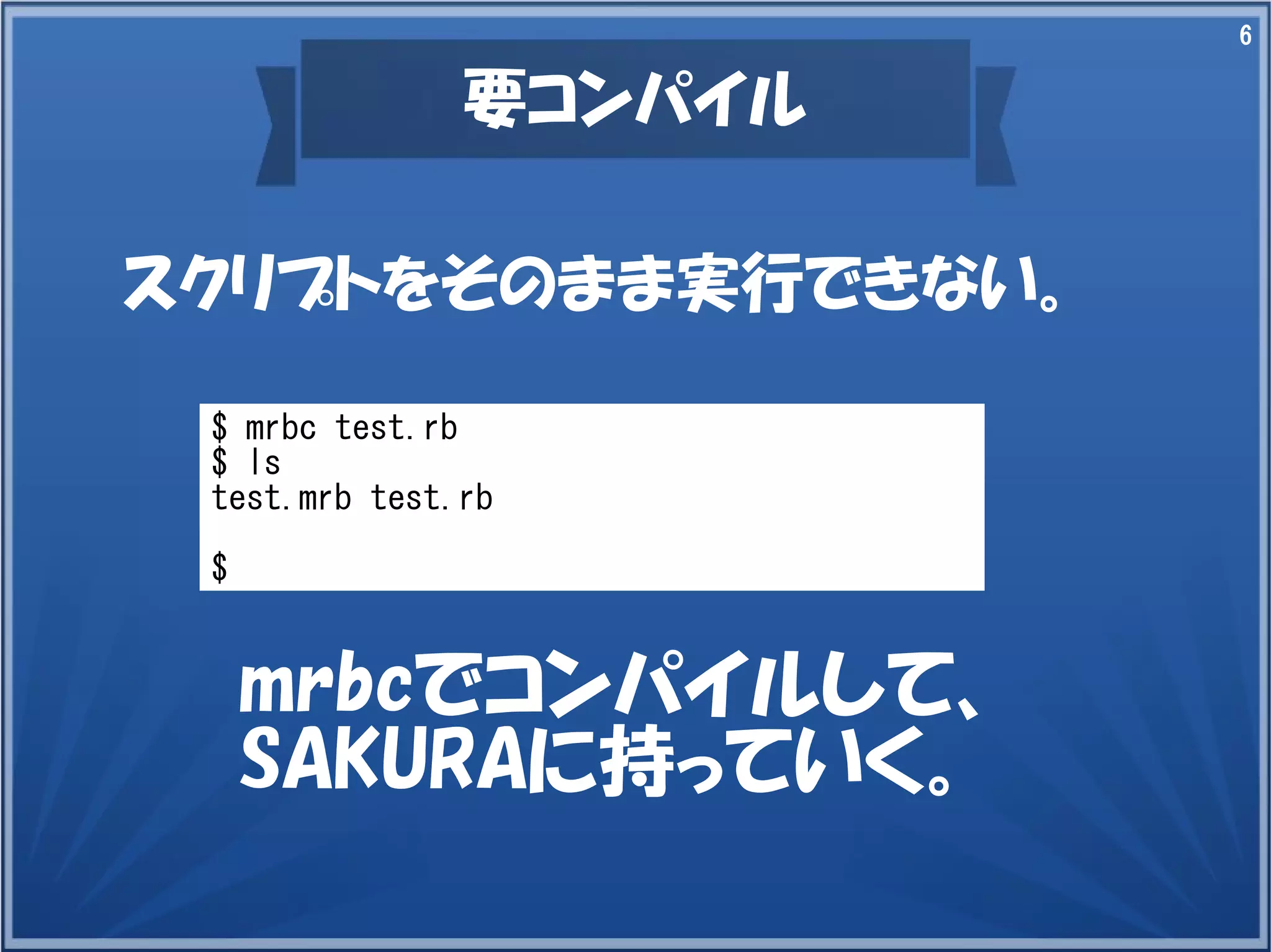 6

要コンパイル
スクリプトをそのまま実行できない。
$ mrbc test.rb
$ ls
test.mrb test.rb
$

mrbcでコンパイルして、
SAKURAに持っていく。

 