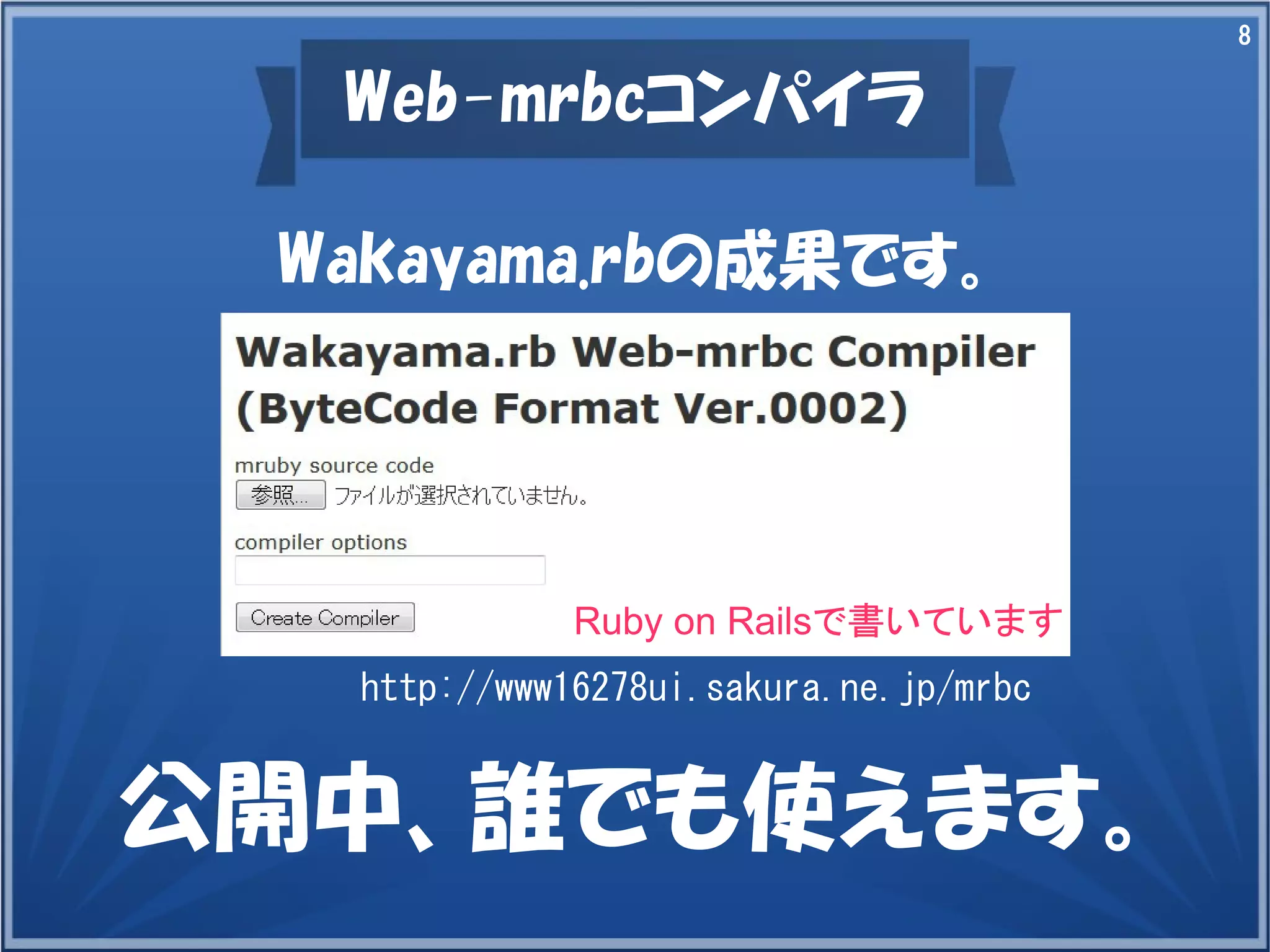 8

Web-mrbcコンパイラ
Wakayama.rbの成果です。

Ruby on Railsで書いています
http://www16278ui.sakura.ne.jp/mrbc

公開中、誰でも使えます。

 