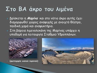 





βνίζθεηαη ε Μαοίμα θαη ζημ κόηημ άθνμ αοηήξ έπεη
δηαμμνθςζεί πώνμξ ακαροπήξ με ακμηπηό ζέαηνμ,
παηδηθή πανά θαη ακαροθηήνημ.
΢ηε βόνεηα ιημεκμιεθάκε ηεξ Ιανίκαξ οπάνπεη ε
οπμδμμή γηα ιεηημονγία ΢ηαζμμύ Τδνμπιάκςκ.

(θωηξγοθία παλιξύ λιμαμιξύ)

 