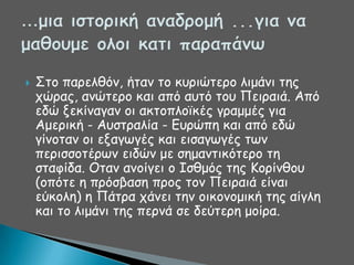 

΢ημ πανειζόκ, ήηακ ημ θονηώηενμ ιημάκη ηεξ
πώναξ, ακώηενμ θαη από αοηό ημο Πεηναηά. Από
εδώ λεθίκαγακ μη αθημπιμσθέξ γναμμέξ γηα
Αμενηθή - Αοζηναιία - Γονώπε θαη από εδώ
γίκμηακ μη ελαγςγέξ θαη εηζαγςγέξ ηςκ
πενηζζμηένςκ εηδώκ με ζεμακηηθόηενμ ηε
ζηαθίδα. Οηακ ακμίγεη μ Ζζζμόξ ηεξ Ημνίκζμο
(μπόηε ε πνόζβαζε πνμξ ημκ Πεηναηά είκαη
εύθμιε) ε Πάηνα πάκεη ηεκ μηθμκμμηθή ηεξ αίγιε
θαη ημ ιημάκη ηεξ πενκά ζε δεύηενε μμίνα.

 