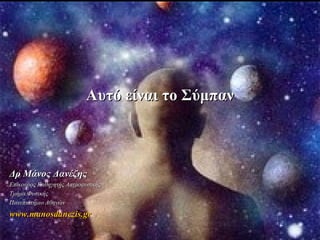 Αυτό είναι το Σύμπαν

Δρ Μάνος Δανέζης
Επίκουρος Καθηγητής Αστροφυσικής
Τμήμα Φυσικής
Πανεπιστήμιο Αθηνών

www.manosdanezis.gr

 