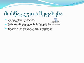 მოსწავლეთა შეფასება
 ჯგუფური მუშაობა.
 წერითი მეტყველების შეფასება
 ზეპირი პრეზენტაციის შეფასება

 