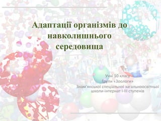 Адаптації організмів до
навколишнього
середовища

Учні 10 класу
Групи «Зоологи»
Знам'янської спеціальної загальноосвітньої
школи-інтернат І-ІІІ ступенів

 