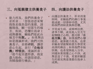 三、向冤親債主供養食子
+ 能力所及，我們供養食子

並祈求：「您很慈悲來幫
我取走我負您的業債。請
摧毀我，願一切眾生的痛
苦、疾病、恐懼在我身上
成熟應報，願他們從此由
痛苦中解脫。」 如果無法
如是虔誠祈求，我們可供
養食子，並修禪觀，讓慈
悲心生起，並行「自他交
換」呼吸法，虔誠祈求：
「從今起至盡形壽，我當
盡力助你，亦請您慈悲，
勿障我修行佛法。」

四、向護法供養食子
+ 向護法供養食子，祈求消業

除障，並願他們的佛行事業
能成就一切善妙功德，尤其
助我們消除貪執與恐懼。
+ 平常或生病，或精神沮喪、
諸事不順，或見他人受苦生
起惻隱之心時，都可修「自
他交換」法。如果我們心懷
慈悲，就算能力莫及，也會
祈願希望能幫助眾生學習更
高深的佛法；如果我們幸福
快樂，也希望與他人分享，
同樣如果發覺己心不淨，或
無意造了不善，更要祈願眾
生的邪見與惡業都在我身上
成熟。
19

 