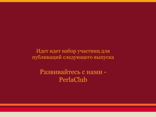 Идет идет набор участниц для
публикаций следующего выпуска

Развивайтесь с нами PerlaClub

 