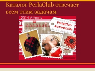 Каталог PerlaClub отвечает
всем этим задачам

 