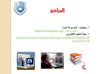 ‫املراجع‬
‫1. ويكبيديا - الموسوعة الحرة‬
http://ar.wikipedia.org/ ‫تعليم_توليفي‬
‫2. مجلة التعليم اإللكتروني‬
http://emag.mans.edu.eg/index.php?page=news&task=show&id=48
&sessionID=14

 