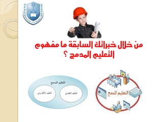 ‫من خالل خرباتك السابقة ما مفهوم‬
‫التعليم املدمج ؟‬

 