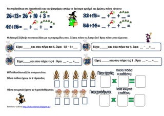 Με τθ βοικεια τθσ Προςκετόλ και του βατράχου ςπάω το δεφτερο αρικμό και βρίςκω πόςο κάνουν:

Η Αφαιρίξ ηιλεψε το ςακουλάκι με τισ καραμζλεσ ςου. Ξζρεισ πόςο τισ λατρεφει! Βρεσ πόςεσ ςου ζμειναν.

Είχεσ _____και ςου πιρε τισ 5. Άρα 58 – 5=___

Είχεσ ____και ςου πιρε τισ 6 . Άρα __ – __ =___

Η Πολλαπλαςιαηζλα αναρωτιζται:
Πόςα πόδια ζχουν οι 5 τάρανδοι;

Πόςα κουμπιά ζχουν οι 4 χιονάνκρωποι;

Χατςίκου Ιωάννα http://taksiasterati.blogspot.gr/

Είχεσ _____και ςου πιρε τισ 4. Άρα __ – __=___

Είχεσ _____και ςου πιρε τισ 3 . Άρα __ – __ =___

 