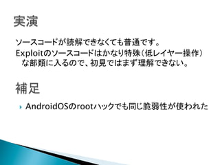 ソースコードが読解できなくても普通です。
Exploitのソースコードはかなり特殊（低レイヤー操作）
な部類に入るので、初見ではまず理解できない。	

} 

AndroidOSのrootハックでも同じ脆弱性が使われた

 