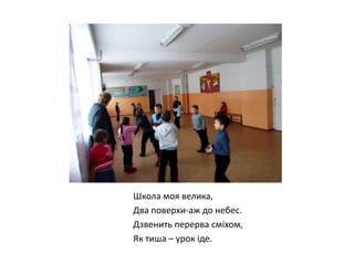 Школа моя велика,
Два поверхи-аж до небес.
Дзвенить перерва сміхом,
Як тиша – урок іде.

 