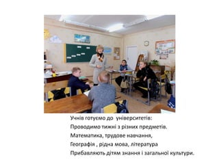 Учнів готуємо до університетів:
Проводимо тижні з різних предметів.
Математика, трудове навчання,
Географія , рідна мова, література
Прибавляють дітям знання і загальної культури.

 