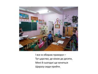І все ж обираю праворуч –
Тут царство; де віком до десяти,
Мені й сьогодні ще хочеться
Щоразу сюди прийти.

 