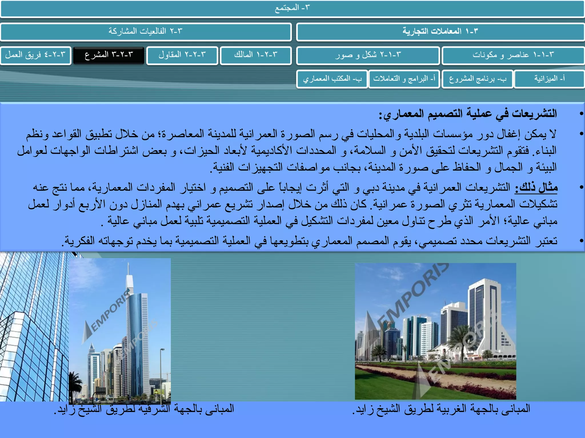 ‫•‬
‫•‬

‫•‬

‫•‬

‫التشريعات في عملية التصميم المعماري:‬
‫ل يمكن إغفال دور مؤسسات البلدية والمحليات في رسم الصورة العمرانية للمدينة المعاصرة؛ من خلل تطبيق القواعد ونظم‬
‫البناء. فتقوم التشريعات لتحقيق المن و السلمة، و المحددات الكاديمية لبعاد الحيزات، و بعض اشتراطات الواجهات لعوامل‬
‫البيئة و الجمال و الحفاظ على صورة المدينة، بجانب مواصفات التجهيزات الفنية.‬
‫مثال ذلك: التشريعات العمرانية في مدينة دبي و التي أثرت إيجابا على التصميم و اختيار المفردات المعمارية، مما نتج عنه‬
‫ ً‬
‫تشكيلت المعمارية تثري الصورة عمرانية. كان ذلك من خلل إصدار تشريع عمراني بهدم المنازل دون الربع أدوار لعمل‬
‫مباني عالية؛ المر الذي طرح تناول معين لمفردات التشكيل في العملية التصميمية تلبية لعمل مباني عالية .‬
‫تعتبر التشريعات محدد تصميمي، يقوم المصمم المعماري بتطويعها في العملية التصميمية بما يخدم توجهاته الفكرية.‬

‫المبانى بالجهة الغربية لطريق الشيخ زايد.‬

‫المبانى بالجهة الشرقية لطريق الشيخ زايد.‬

 