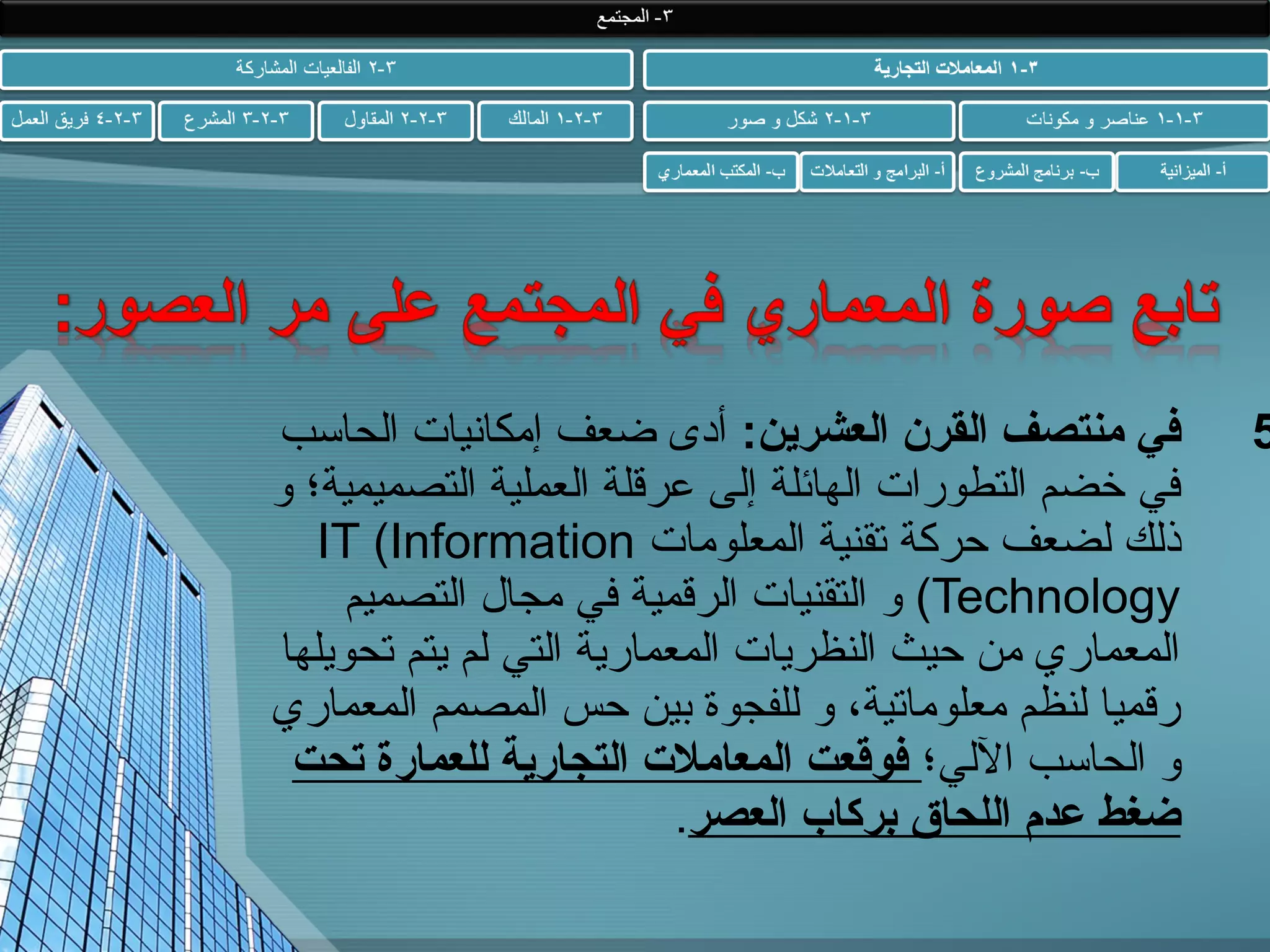 ‫5‬

‫في منتصف القرن العشرين: أدى ضعف إمكانيات الحاسب‬
‫في خضم التطورات الهائلة إلى عرقلة العملية التصميمية؛ و‬
‫ذلك لضعف حركة تقنية المعلومات ‪IT (Information‬‬
‫‪ (Technology‬و التقنيات الرقمية في مجال التصميم‬
‫المعماري من حيث النظريات المعمارية التي لم يتم تحويلها‬
‫رقميا لنظم معلوماتية، و للفجوة بين حس المصمم المعماري‬
‫و الحاسب اللي؛ فوقعت المعاملت التجارية للعمارة تحت‬
‫ضغط عدم اللحاق بركاب العصر.‬

 