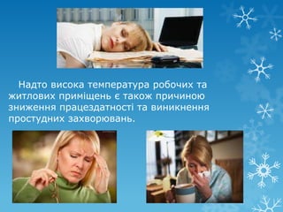 Надто висока температура робочих та
житлових приміщень є також причиною
зниження працездатності та виникнення
простудних захворювань.

 