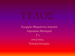 ΣΕΛΟ΢
Γεωργία-Μαριάννα Λυγνού
Γυμνάςιο Μεςαριά
Γ’2
2013/2014
Σοπική Ιςτορία

 