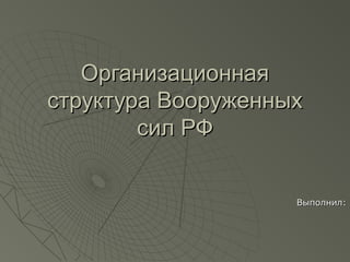 Организационная
структура Вооруженных
сил РФ
Выполнил:

 