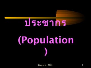 ประชากร
(Population
)
Gajaseni, 2001

1

 