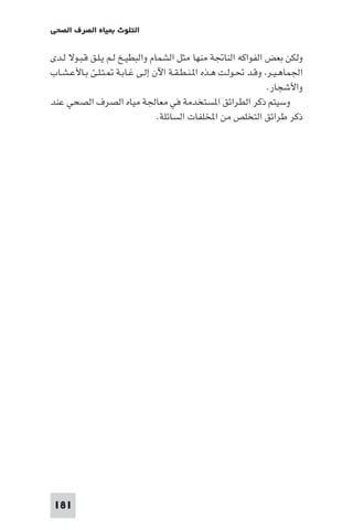 ‫اﻟﺘﻠﻮث ﻴﺎه اﻟﺼﺮف اﻟﺼﺤﻲ‬

‫وﻟﻜﻦ ﺑﻌﺾ اﻟﻔﻮاﻛﻪ اﻟﻨﺎﲡﺔ ﻣﻨﻬﺎ ﻣﺜﻞ اﻟﺸﻤﺎم واﻟﺒﻄﻴـﺦ ﻟـﻢ ﻳـﻠـﻖ ﻗـﺒـﻮﻻ ﻟـﺪى‬
‫اﳉﻤﺎﻫـﻴـﺮ، وﻗـﺪ ﲢـﻮﻟـﺖ ﻫـﺬه ا ـﻨـﻄـﻘـﺔ اﻵن إﻟـﻰ ﻏـﺎﺑـﺔ ـﺘـﻠـﺊ ﺑـﺎﻷﻋـﺸـﺎب‬
‫واﻷﺷﺠﺎر.‬
‫وﺳﻴﺘﻢ ذﻛﺮ اﻟﻄﺮاﺋﻖ ا ﺴﺘﺨﺪﻣﺔ ﻓﻲ ﻣﻌﺎﳉﺔ ﻣﻴﺎه اﻟﺼﺮف اﻟﺼﺤﻲ ﻋﻨﺪ‬
‫ذﻛﺮ ﻃﺮاﺋﻖ اﻟﺘﺨﻠﺺ ﻣﻦ اﺨﻤﻟﻠﻔﺎت اﻟﺴﺎﺋﻠﺔ.‬

‫181‬

 