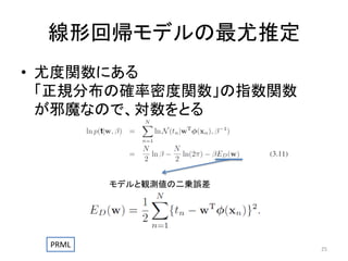 線形回帰モデルの最尤推定
• 尤度関数にある
「正規分布の確率密度関数」の指数関数
が邪魔なので、対数をとる

モデルと観測値の二乗誤差

PRML

25

 