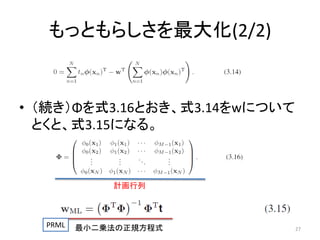 もっともらしさを最大化(2/2)

• （続き）Φを式3.16とおき、式3.14をwについて
とくと、式3.15になる。

計画行列

PRML

最小二乗法の正規方程式

27

 