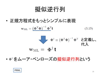 擬似逆行列
• 正規方程式をもっとシンプルに表現

と定義し、
代入

•

をムーア・ペンローズの擬似逆行列という
PRML

28

 