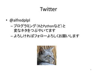 Twitter
• @alfredplpl
– プログラミング（RとPythonなど）と
変なネタをつぶやいてます
– よろしければフォローよろしくお願いします

4

 