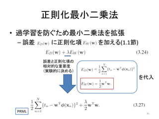 正則化最小二乗法
• 過学習を防ぐため最小二乗法を拡張
– 誤差

に正則化項

を加える(1.1節)

誤差と正則化項の
相対的な重要度
（実験的に決める）

を代入

PRML

41

 