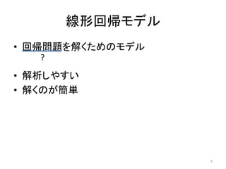 線形回帰モデル
• 回帰問題を解くためのモデル
?

• 解析しやすい
• 解くのが簡単

9

 