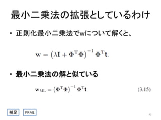 最小二乗法の拡張としているわけ
• 正則化最小二乗法でwについて解くと、

• 最小二乗法の解と似ている

補足

PRML

42

 