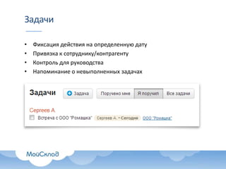 Задачи
•
•
•
•

Фиксация действия на определенную дату
Привязка к сотруднику/контрагенту
Контроль для руководства
Напоминание о невыполненных задачах

 