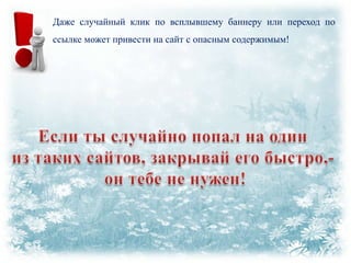 Даже случайный клик по всплывшему баннеру или переход по
ссылке может привести на сайт с опасным содержимым!

 