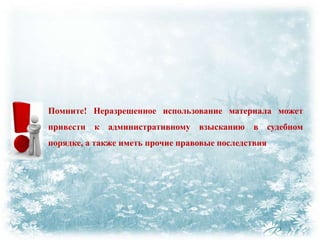 Помните! Неразрешенное использование материала может
привести к административному взысканию в судебном
порядке, а также иметь прочие правовые последствия

 