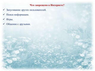 Что запрещено в Интернете?
 Запугивание других пользователей.
 Поиск информации.
 Игры.
 Общение с друзьями.

 
