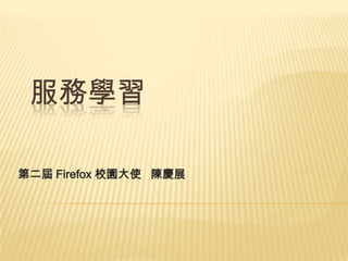 服務學習
第二屆 Firefox 校園大使 陳慶展

 