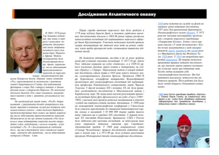 Дослідження Атлантичного океану

В 1969 і 1970 роках
Тур Хейердал побудував два човна із папіруса і намагався перетнути Атлантичний океан, вибравши
початком свого плавання берег Марокко
в Африці. Метою
Тур Хейердал
експерименту була
демонстрація того,
що древні мореплавці могли здійснювати
трансатлантичні
переходи на парусних
човнах , використовуючи при
цьому Канарську течію. Перший човен, названий
«Ра», спроектований за малюнками і макетами
човнів Стародавнього Єгипту, був побудований
фахівцями з озера Чад з папірусу вийшов в Атлантичний океан з узбережжя Марокко. По закінченні
декількох тижнів «Ра» став згинатися, занурюватися кормою у воду і, зрештою, розламався на частини.
На наступний рік інший човен, «Ра-II», допрацьований з урахуванням досвіду попереднього плавання вирушив в плавання, на цей раз подорож увінчалася повним успіхом - човен досягнув Барбадосу,
продемонструвавши тим самим, що древні мореплавці могли здійснювати трансатлантичні переходи.
Незважаючи на те що метою плавання «Ра» було
всього лише підтвердити морехідні якості стародавніх суден, побудованих з легкого очерету , успіх
експедиції « Ра - II » був розцінений як свідчення
того , що ще в доісторичні часи єгипетські мореплавці , навмисно або випадково , могли здійснювати
подорожі в Новий Світ.

Перші спроби вивчення морського дна були зроблені в
1779 році поблизу берегів Данії, а початок серйозним науковим дослідженням поклала в 1803-06 роках перша російська
навколосвітня експедиція під керівництвом морського офіцера Івана Крузенштерна. Учасники подальших походів провели
заміри температури та питомої ваги води на різних глибинах, взяли проби прозорості води і встановили наявність підводних течій.
Не бажаючи відставати, англійці в ті ж роки зробили
цілий ряд успішних наукових експедицій. У 1817-18 рр. Джон
Росс здійснив плавання на судні «Ізабелла», а в 1839-43 рр.
його племінник Джеймс тричі плавав в Антарктику на суднах «Еребус» і «Терор». Переломною подією в історії підводних досліджень стала поява в 1845 році нового донного зонда, сконструйованого Джоном Бруком. Протягом 1868-76
рр. Королівське географічне товариство Великобританії
організувало ряд океанографічних експедицій під керівництвом професора Единбурзького університету лорда Чарльза
Томсона. У другій половині XIX і початку XX ст. були проведені систематичні дослідження в Мексиканській затоці і
Карибському морі. Не менш цінні наукові результати принесла експедиція Еріха фон Дрігальського на судні «Гаус» (1901–
1903), учасники якої провели ретельні вимірювання в північно
-східній та південно-східній частині Атлантики. У 1899 році
на міжнародній океанографічній конференції у Стокгольмі
було ухвалено приступити до створення батиметричної карти океану в масштабі 1:10 000 000 (перші карти такого
типу з'явилися ще в середині XIX століття). У першій половині XX століття Німеччиною, Британією, США і Росією
було здійснено ряд наукових експедицій, за підсумками яких
учені отримали детальне уявлення про СерединноАтлантичний хребет. У 1968 році американське судно
«Гломар Челленджер» провело дослідження підводних тріщин в земній корі, а в 1971-80 рр. була успішно реалізована
програма Міжнародної декади океанографічних досліджень.

1930 року вступив на службу на флот як
керівник групи підводних досліджень.
1957 року був призначений директором
Океанографічного музею Монако. У 1973
році він заснував некомерційну організацію з охорони морського середовища
«Товариство Кусто». Згідно з його першою книгою «У світі безмовності», Кусто почав занурюватися у воду використовуючи маску, шноркель та ласти разо
м з Фредеріком Дюма та Філіппом Тальє 1938 року. У 1943 він випробував прототип акваланга. Це вперше дозволило
проводити тривалі підводні дослідження, що значною мірою сприяло поліпшенню сучасних знань про підводний світ.
Кусто любив називати себе
«океанографічним техніком». Він був
видатним шоуменом, педагогом та любителем природи. Його роботи для багатьох людей відкрили «блакитний континент».
1950 року Кусто орендував корабель «Каліпсо»
у Томаса Лоела Гіннесу за символічний один
франк в рік. Судно було обладнано мобільною
лабораторією для проведення досліджень у
відкритому океані і підводних зйомок.

Home

 