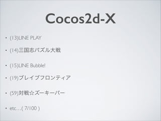 Cocos2d-X
•

(13)LINE PLAY	


•

(14)三国志パズル大戦	


•

(15)LINE Bubble!	


•

(19)ブレイブフロンティア	


•

(59)対戦☆ズーキーパー	


•

etc…( 7/100 )

 