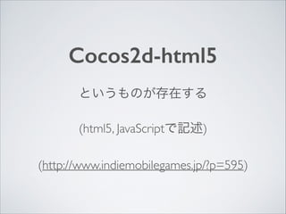 Cocos2d-html5
というものが存在する	

(html5, JavaScriptで記述)	

(http://www.indiemobilegames.jp/?p=595)

 